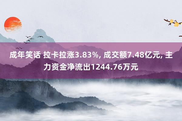 成年笑话 拉卡拉涨3.83%， 成交额7.48亿元， 主力资金净流出1244.76万元