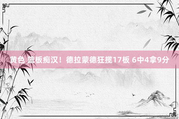 黄色 篮板痴汉！德拉蒙德狂揽17板 6中4拿9分