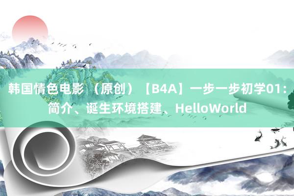 韩国情色电影 （原创）【B4A】一步一步初学01：简介、诞生环境搭建、HelloWorld