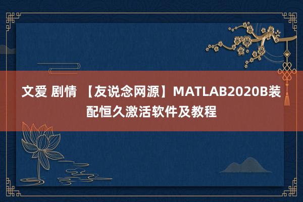 文爱 剧情 【友说念网源】MATLAB2020B装配恒久激活软件及教程