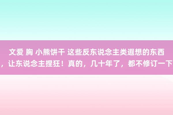 文爱 胸 小熊饼干 这些反东说念主类遐想的东西，让东说念主捏狂！真的，几十年了，都不修订一下