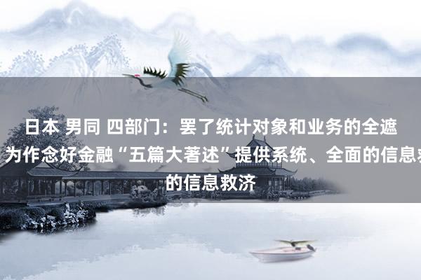 日本 男同 四部门：罢了统计对象和业务的全遮掩，为作念好金融“五篇大著述”提供系统、全面的信息救济