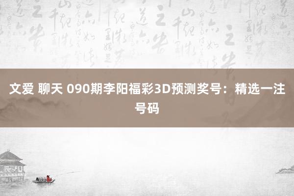 文爱 聊天 090期李阳福彩3D预测奖号：精选一注号码
